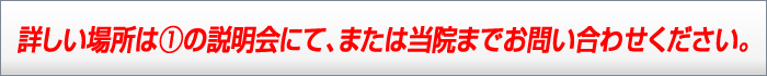 詳しい場所は①の説明会にて、または当院までお問い合わせください。