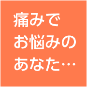 痛みでお悩みのあなた